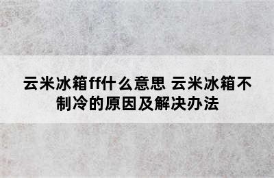 云米冰箱ff什么意思 云米冰箱不制冷的原因及解决办法